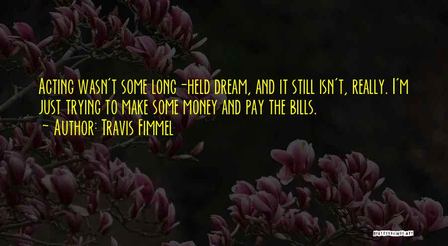 Travis Fimmel Quotes: Acting Wasn't Some Long-held Dream, And It Still Isn't, Really. I'm Just Trying To Make Some Money And Pay The