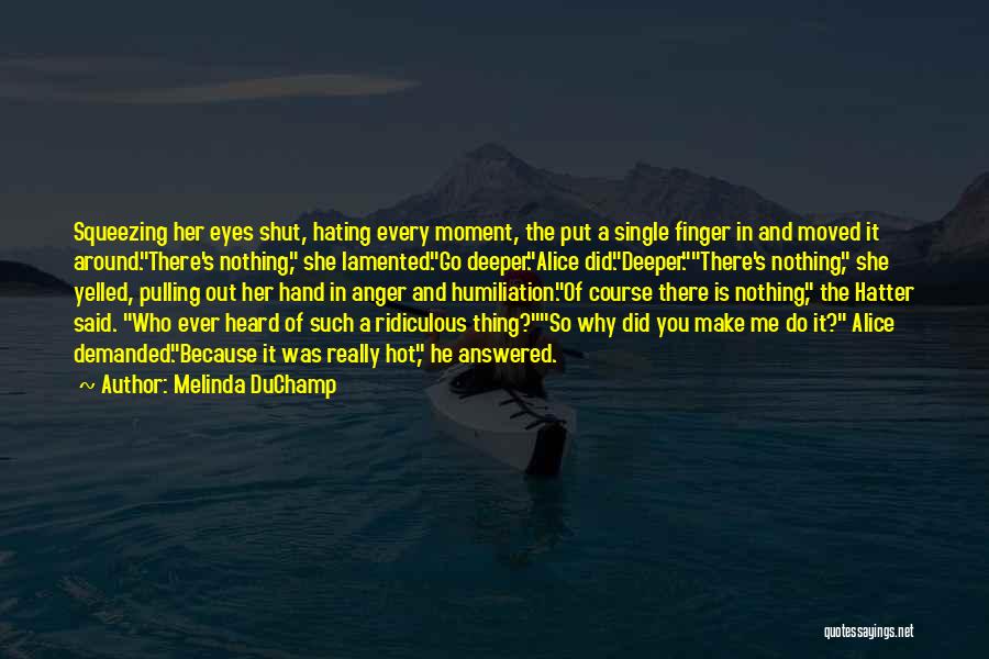 Melinda DuChamp Quotes: Squeezing Her Eyes Shut, Hating Every Moment, The Put A Single Finger In And Moved It Around.there's Nothing, She Lamented.go