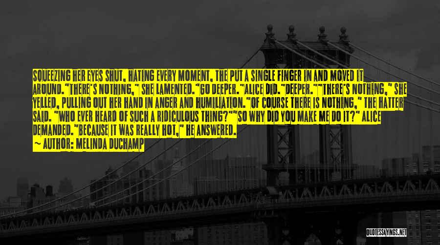 Melinda DuChamp Quotes: Squeezing Her Eyes Shut, Hating Every Moment, The Put A Single Finger In And Moved It Around.there's Nothing, She Lamented.go