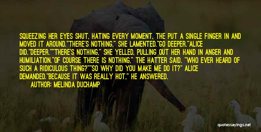 Melinda DuChamp Quotes: Squeezing Her Eyes Shut, Hating Every Moment, The Put A Single Finger In And Moved It Around.there's Nothing, She Lamented.go