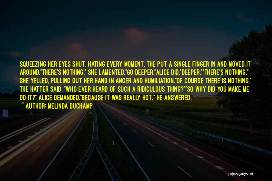 Melinda DuChamp Quotes: Squeezing Her Eyes Shut, Hating Every Moment, The Put A Single Finger In And Moved It Around.there's Nothing, She Lamented.go