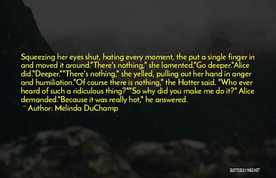 Melinda DuChamp Quotes: Squeezing Her Eyes Shut, Hating Every Moment, The Put A Single Finger In And Moved It Around.there's Nothing, She Lamented.go