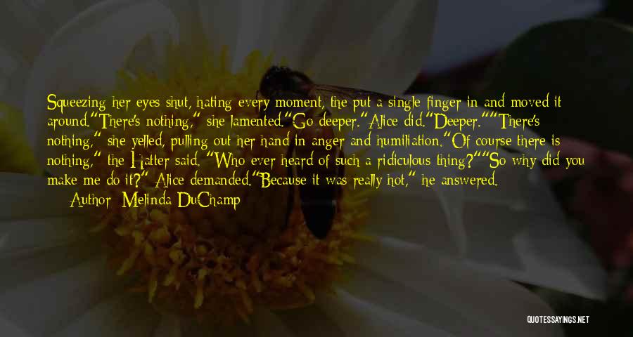 Melinda DuChamp Quotes: Squeezing Her Eyes Shut, Hating Every Moment, The Put A Single Finger In And Moved It Around.there's Nothing, She Lamented.go