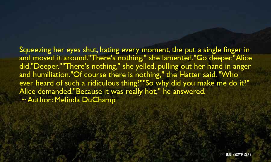 Melinda DuChamp Quotes: Squeezing Her Eyes Shut, Hating Every Moment, The Put A Single Finger In And Moved It Around.there's Nothing, She Lamented.go