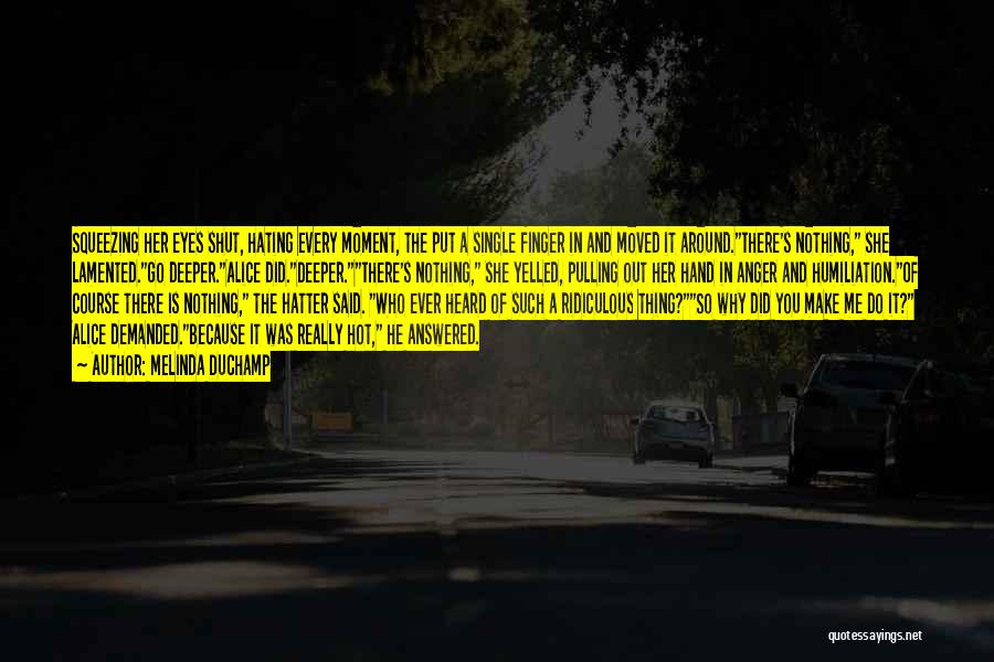 Melinda DuChamp Quotes: Squeezing Her Eyes Shut, Hating Every Moment, The Put A Single Finger In And Moved It Around.there's Nothing, She Lamented.go