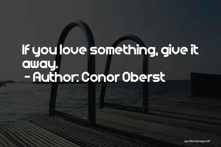 Conor Oberst Quotes: If You Love Something, Give It Away.