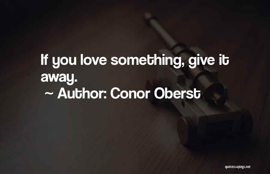 Conor Oberst Quotes: If You Love Something, Give It Away.