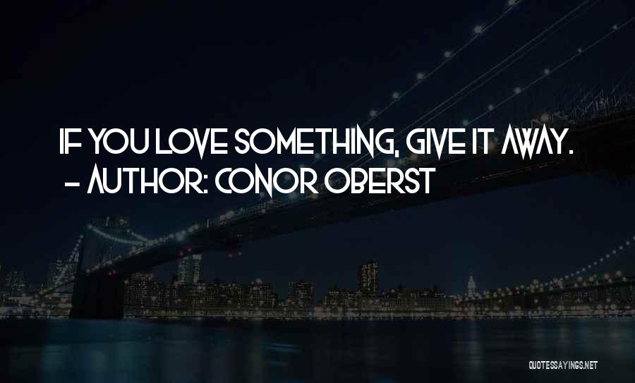 Conor Oberst Quotes: If You Love Something, Give It Away.