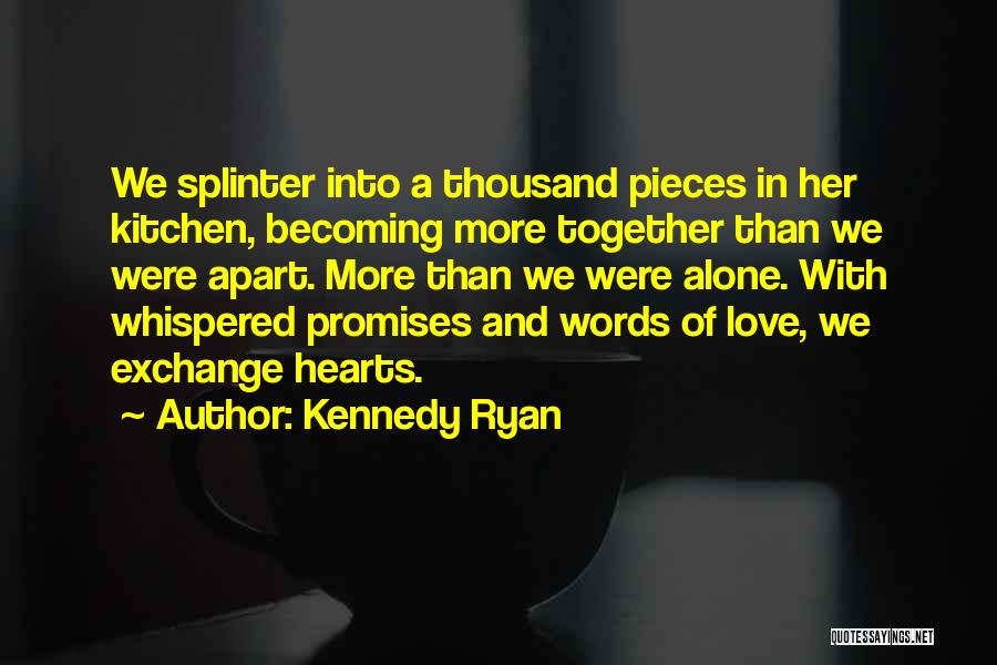 Kennedy Ryan Quotes: We Splinter Into A Thousand Pieces In Her Kitchen, Becoming More Together Than We Were Apart. More Than We Were