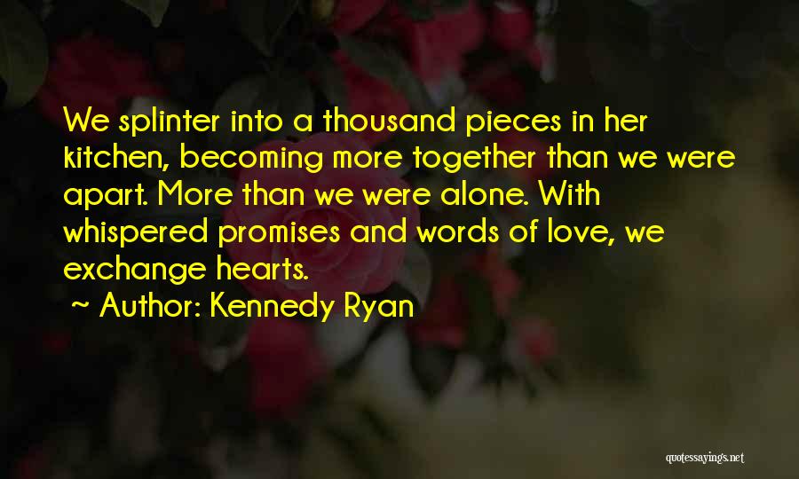 Kennedy Ryan Quotes: We Splinter Into A Thousand Pieces In Her Kitchen, Becoming More Together Than We Were Apart. More Than We Were