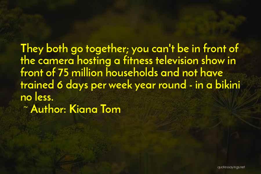 Kiana Tom Quotes: They Both Go Together; You Can't Be In Front Of The Camera Hosting A Fitness Television Show In Front Of