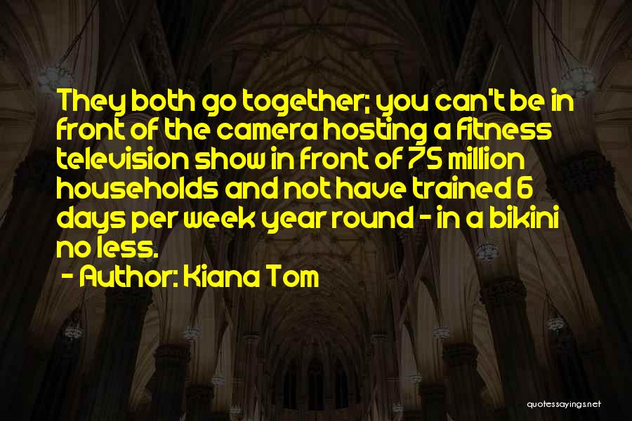 Kiana Tom Quotes: They Both Go Together; You Can't Be In Front Of The Camera Hosting A Fitness Television Show In Front Of