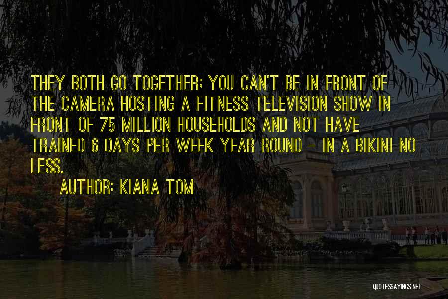 Kiana Tom Quotes: They Both Go Together; You Can't Be In Front Of The Camera Hosting A Fitness Television Show In Front Of