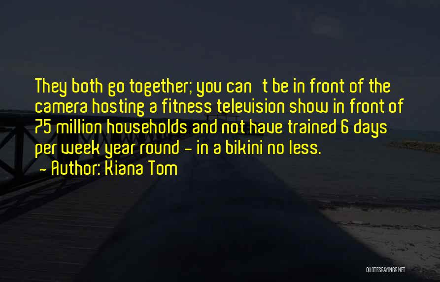 Kiana Tom Quotes: They Both Go Together; You Can't Be In Front Of The Camera Hosting A Fitness Television Show In Front Of