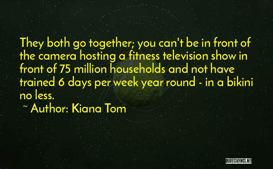 Kiana Tom Quotes: They Both Go Together; You Can't Be In Front Of The Camera Hosting A Fitness Television Show In Front Of