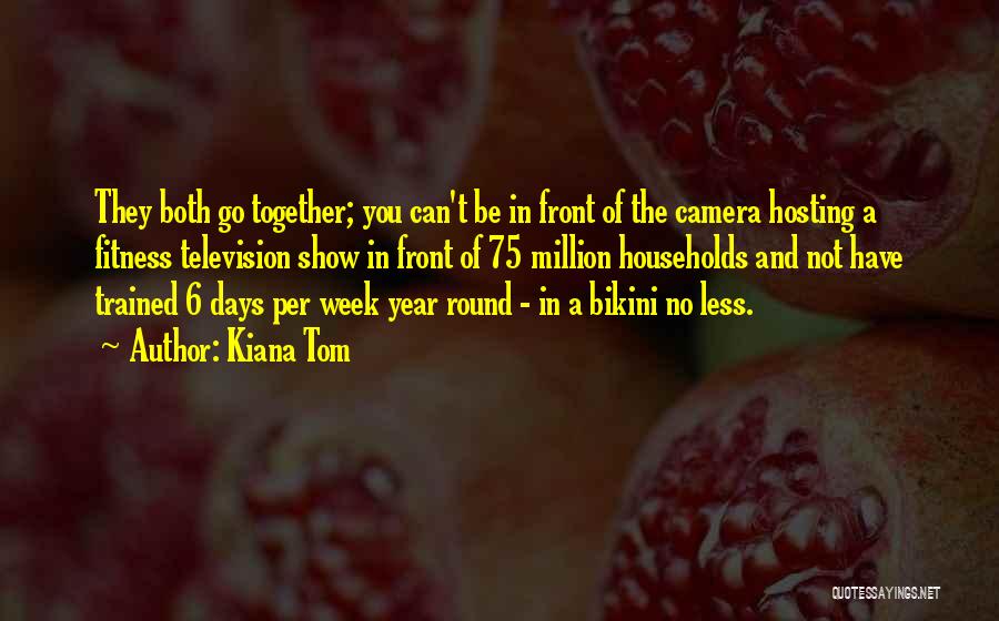 Kiana Tom Quotes: They Both Go Together; You Can't Be In Front Of The Camera Hosting A Fitness Television Show In Front Of