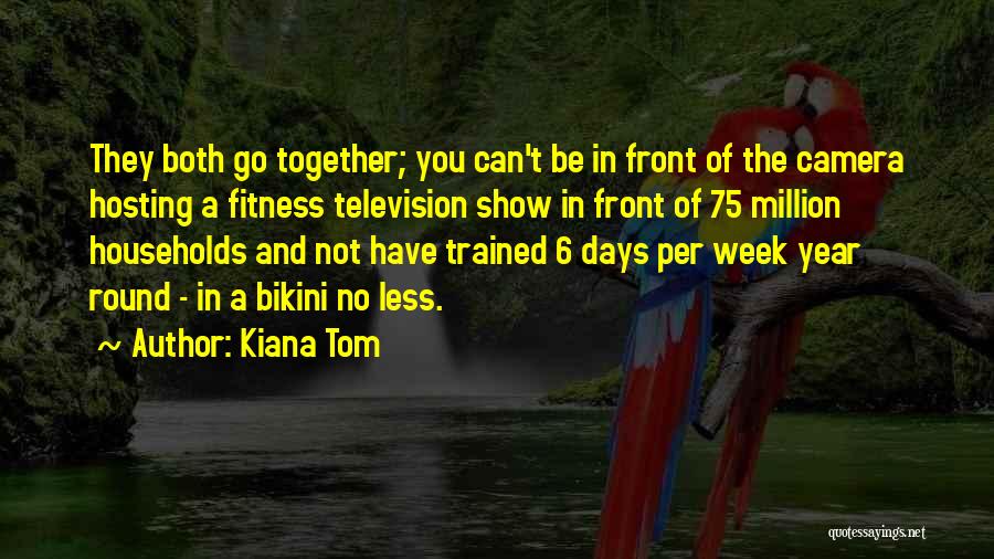 Kiana Tom Quotes: They Both Go Together; You Can't Be In Front Of The Camera Hosting A Fitness Television Show In Front Of