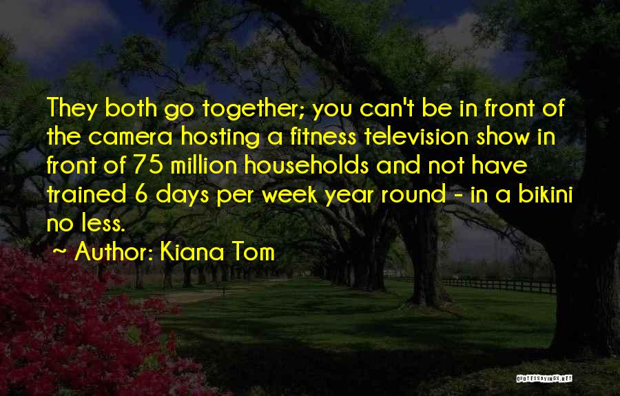 Kiana Tom Quotes: They Both Go Together; You Can't Be In Front Of The Camera Hosting A Fitness Television Show In Front Of