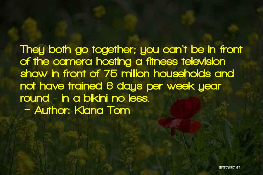 Kiana Tom Quotes: They Both Go Together; You Can't Be In Front Of The Camera Hosting A Fitness Television Show In Front Of