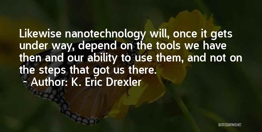 K. Eric Drexler Quotes: Likewise Nanotechnology Will, Once It Gets Under Way, Depend On The Tools We Have Then And Our Ability To Use