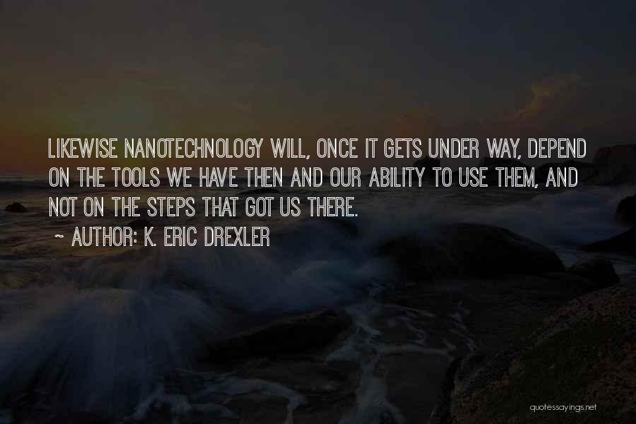 K. Eric Drexler Quotes: Likewise Nanotechnology Will, Once It Gets Under Way, Depend On The Tools We Have Then And Our Ability To Use