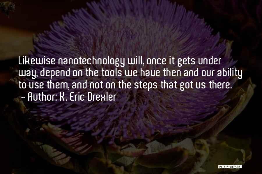 K. Eric Drexler Quotes: Likewise Nanotechnology Will, Once It Gets Under Way, Depend On The Tools We Have Then And Our Ability To Use