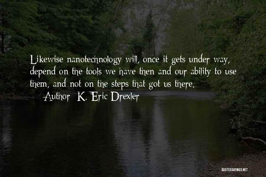 K. Eric Drexler Quotes: Likewise Nanotechnology Will, Once It Gets Under Way, Depend On The Tools We Have Then And Our Ability To Use