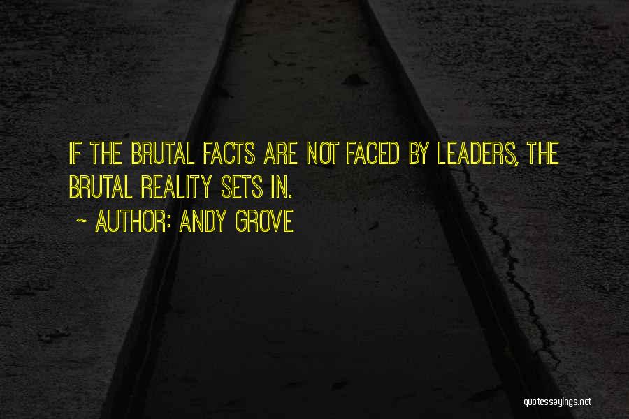 Andy Grove Quotes: If The Brutal Facts Are Not Faced By Leaders, The Brutal Reality Sets In.