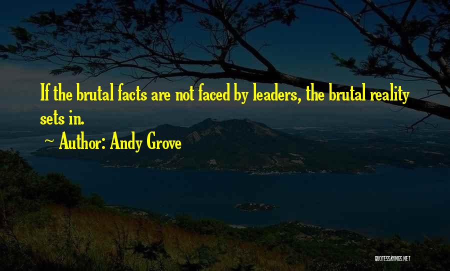Andy Grove Quotes: If The Brutal Facts Are Not Faced By Leaders, The Brutal Reality Sets In.