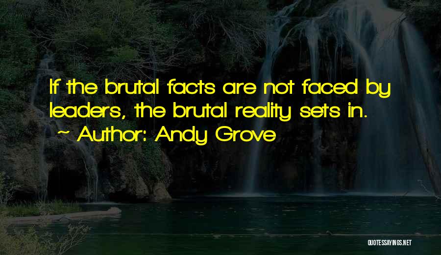 Andy Grove Quotes: If The Brutal Facts Are Not Faced By Leaders, The Brutal Reality Sets In.