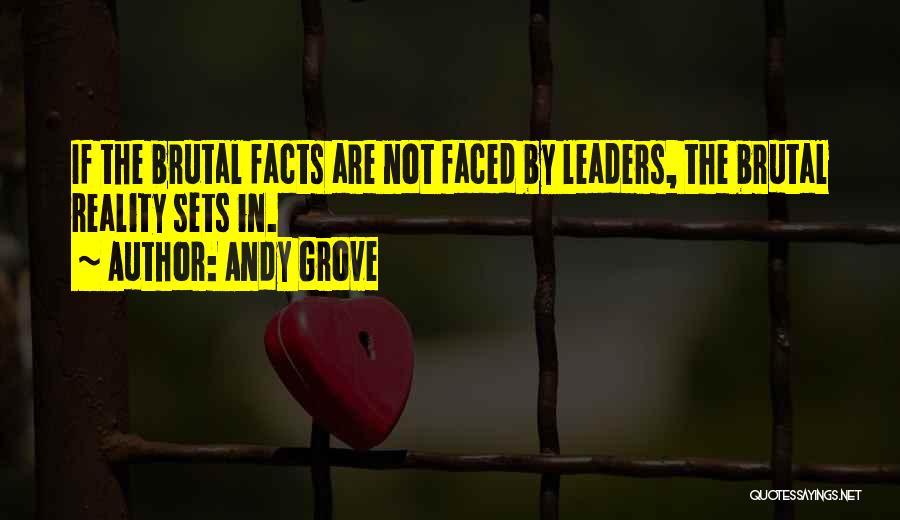 Andy Grove Quotes: If The Brutal Facts Are Not Faced By Leaders, The Brutal Reality Sets In.