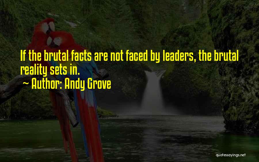 Andy Grove Quotes: If The Brutal Facts Are Not Faced By Leaders, The Brutal Reality Sets In.