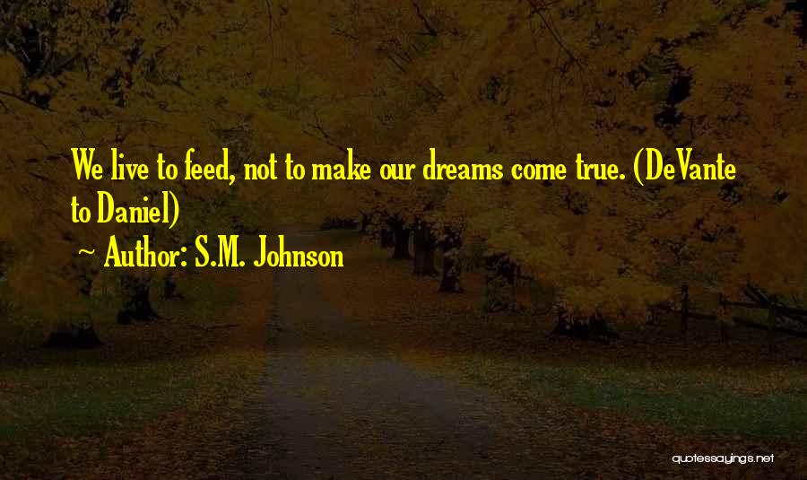 S.M. Johnson Quotes: We Live To Feed, Not To Make Our Dreams Come True. (devante To Daniel)