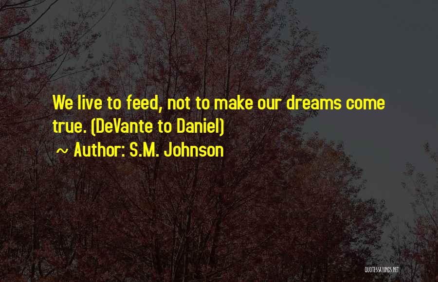 S.M. Johnson Quotes: We Live To Feed, Not To Make Our Dreams Come True. (devante To Daniel)
