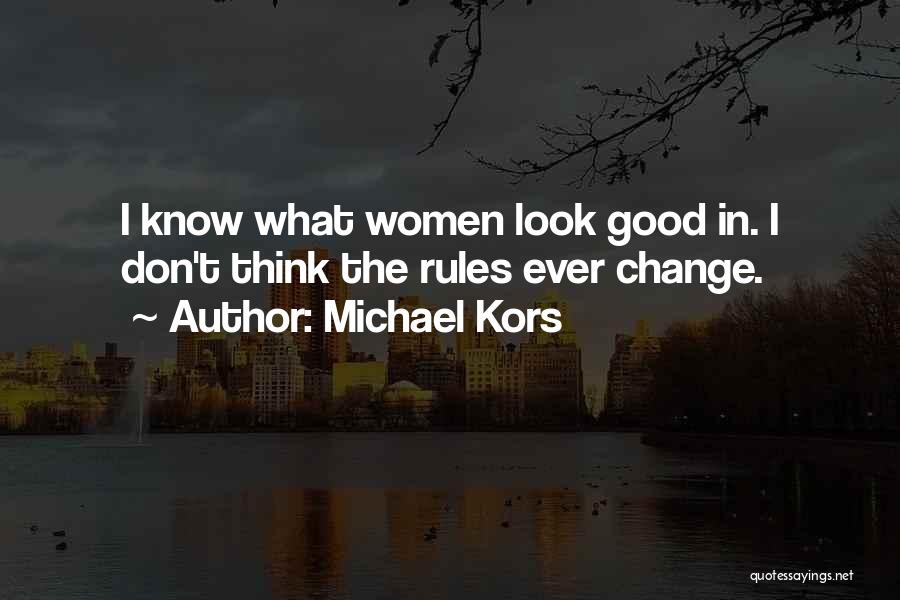 Michael Kors Quotes: I Know What Women Look Good In. I Don't Think The Rules Ever Change.