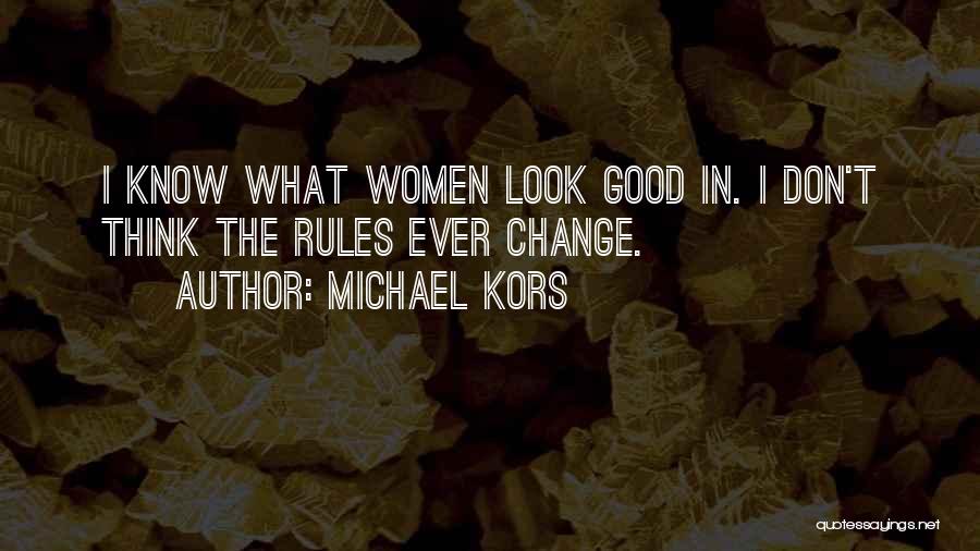 Michael Kors Quotes: I Know What Women Look Good In. I Don't Think The Rules Ever Change.
