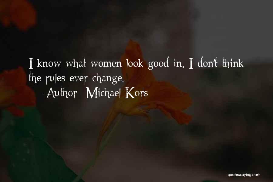 Michael Kors Quotes: I Know What Women Look Good In. I Don't Think The Rules Ever Change.