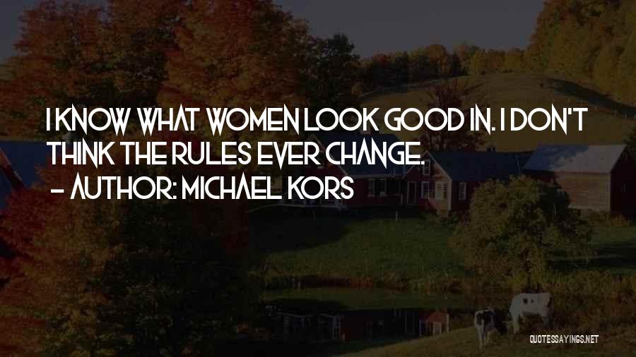 Michael Kors Quotes: I Know What Women Look Good In. I Don't Think The Rules Ever Change.