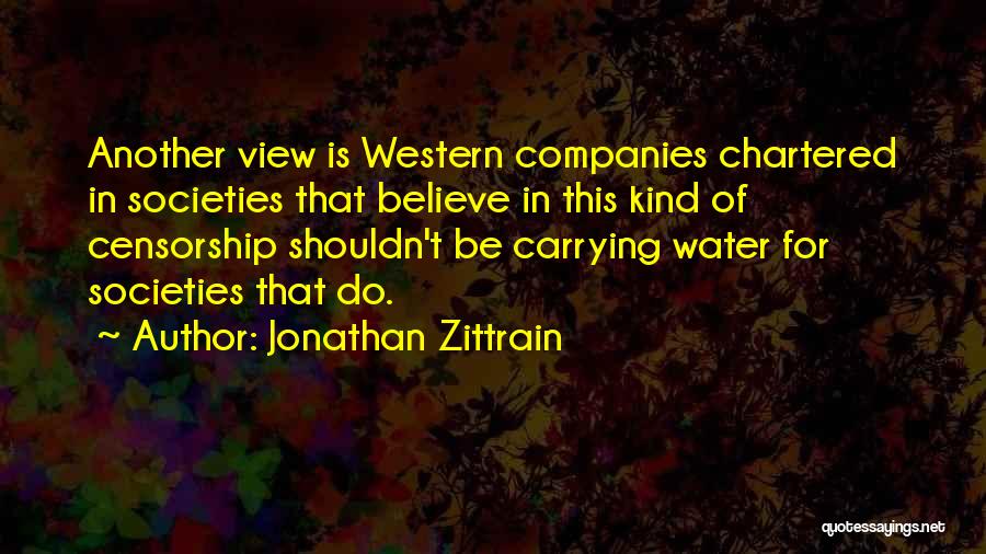 Jonathan Zittrain Quotes: Another View Is Western Companies Chartered In Societies That Believe In This Kind Of Censorship Shouldn't Be Carrying Water For