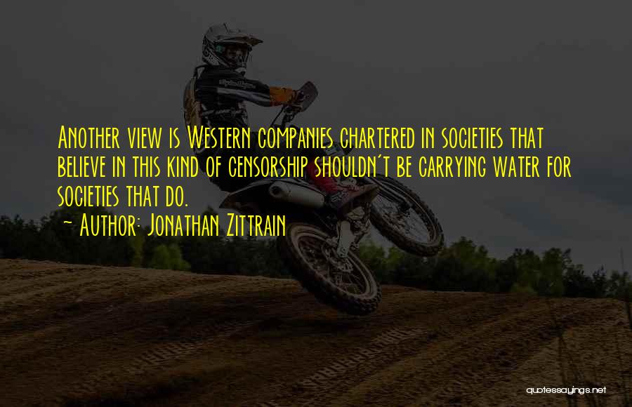Jonathan Zittrain Quotes: Another View Is Western Companies Chartered In Societies That Believe In This Kind Of Censorship Shouldn't Be Carrying Water For