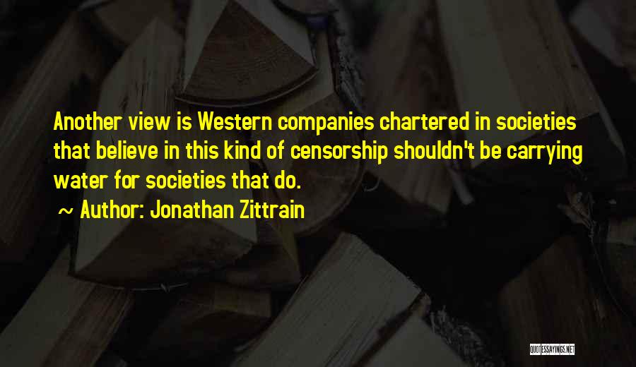 Jonathan Zittrain Quotes: Another View Is Western Companies Chartered In Societies That Believe In This Kind Of Censorship Shouldn't Be Carrying Water For