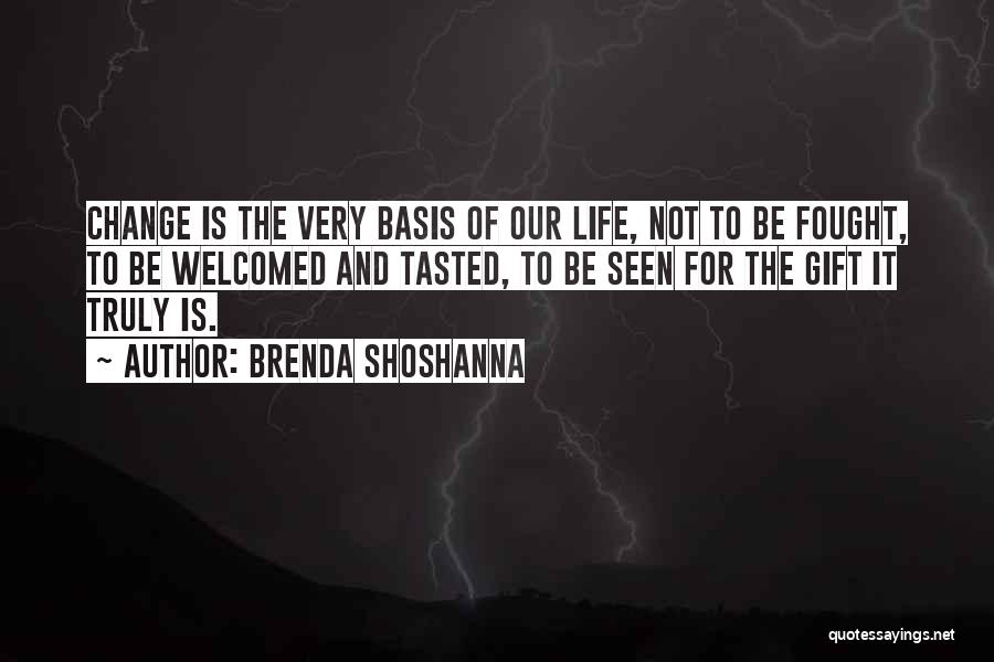 Brenda Shoshanna Quotes: Change Is The Very Basis Of Our Life, Not To Be Fought, To Be Welcomed And Tasted, To Be Seen