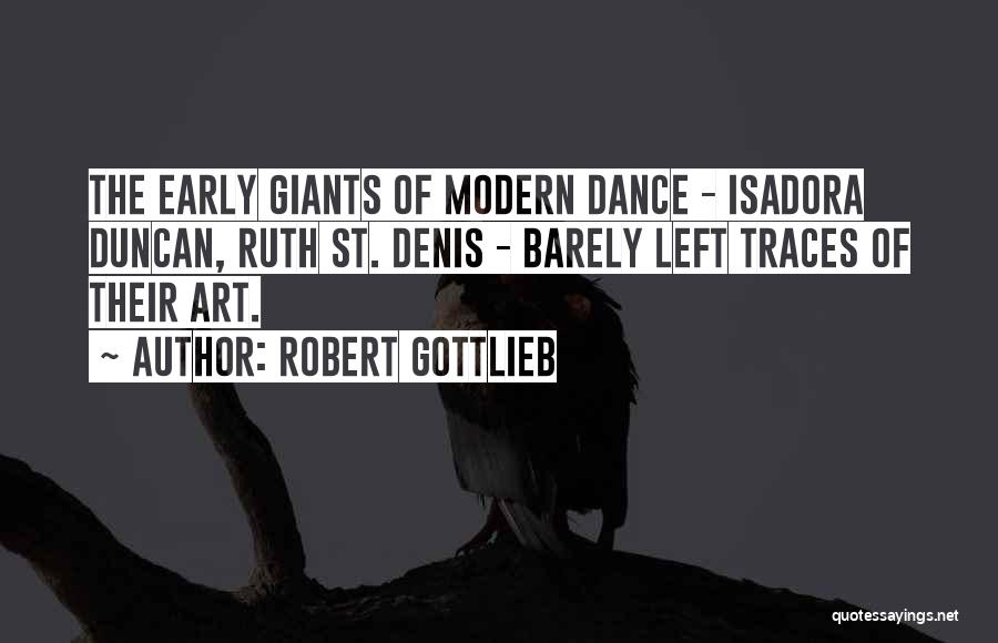 Robert Gottlieb Quotes: The Early Giants Of Modern Dance - Isadora Duncan, Ruth St. Denis - Barely Left Traces Of Their Art.