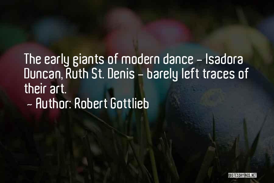 Robert Gottlieb Quotes: The Early Giants Of Modern Dance - Isadora Duncan, Ruth St. Denis - Barely Left Traces Of Their Art.