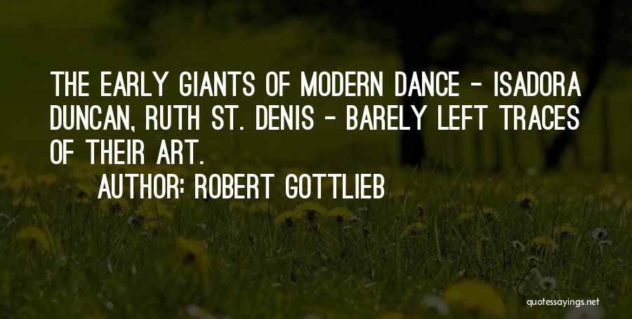 Robert Gottlieb Quotes: The Early Giants Of Modern Dance - Isadora Duncan, Ruth St. Denis - Barely Left Traces Of Their Art.