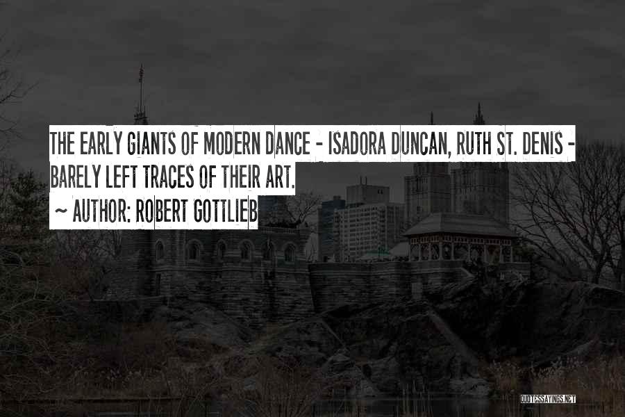 Robert Gottlieb Quotes: The Early Giants Of Modern Dance - Isadora Duncan, Ruth St. Denis - Barely Left Traces Of Their Art.
