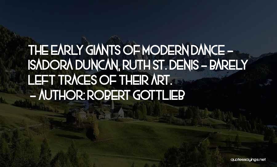 Robert Gottlieb Quotes: The Early Giants Of Modern Dance - Isadora Duncan, Ruth St. Denis - Barely Left Traces Of Their Art.