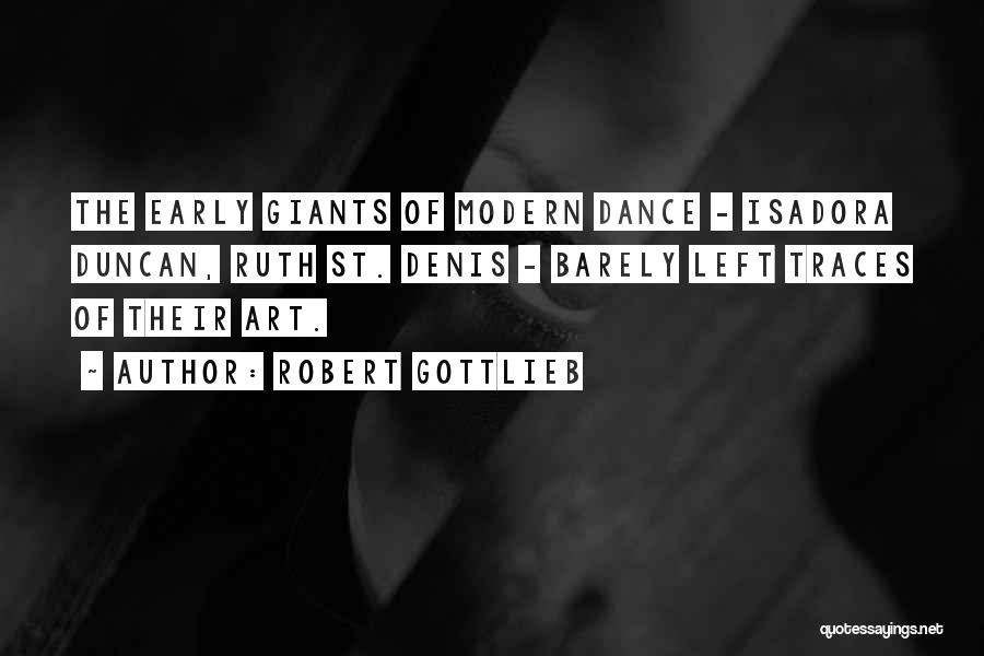 Robert Gottlieb Quotes: The Early Giants Of Modern Dance - Isadora Duncan, Ruth St. Denis - Barely Left Traces Of Their Art.