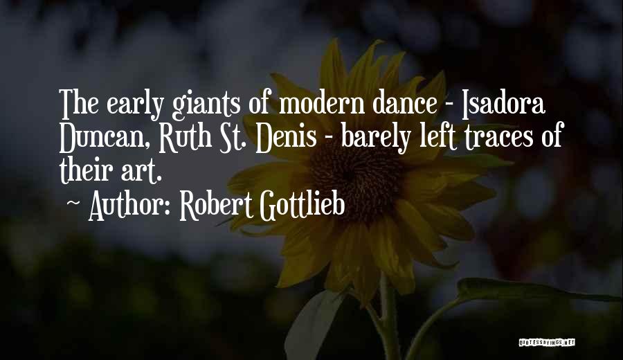 Robert Gottlieb Quotes: The Early Giants Of Modern Dance - Isadora Duncan, Ruth St. Denis - Barely Left Traces Of Their Art.