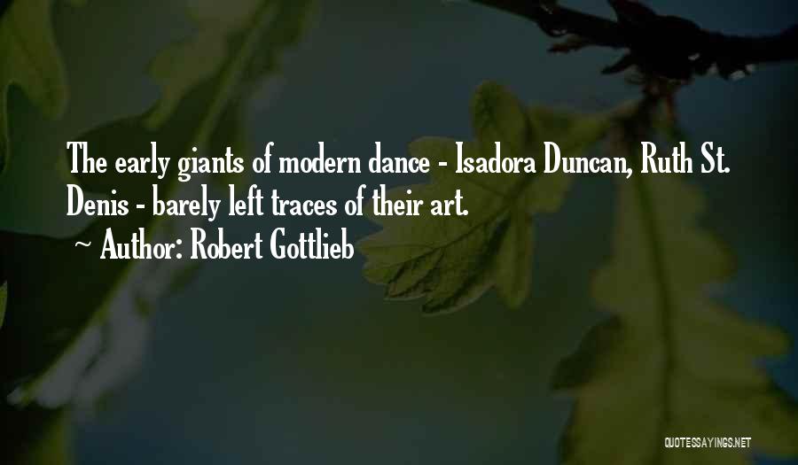 Robert Gottlieb Quotes: The Early Giants Of Modern Dance - Isadora Duncan, Ruth St. Denis - Barely Left Traces Of Their Art.